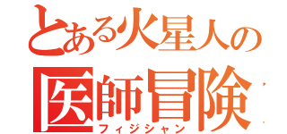 とある火星人の医師冒険（フィジシャン）