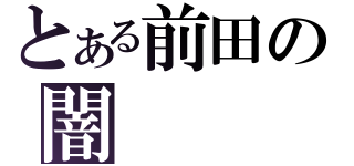 とある前田の闇（）