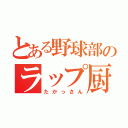 とある野球部のラップ厨（たかっさん）