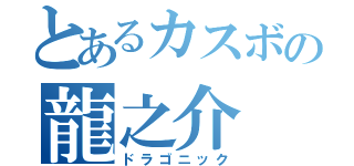 とあるカスボの龍之介（ドラゴニック）