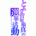 とある菅原陽真の選挙活動（エレクション）