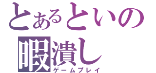 とあるといの暇潰し（ゲームプレイ）