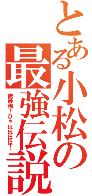 とある小松の最強伝説（俺最強！ひゃはははは！）