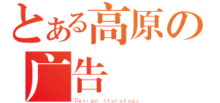 とある高原の广告（Ｄｅｓｉｇｎ ｓｔａｒａｔｅｇｙ）