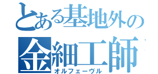 とある基地外の金細工師（オルフェーヴル）