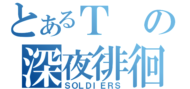 とあるＴの深夜徘徊（ＳＯＬＤＩＥＲＳ）