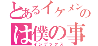 とあるイケメンというのは僕の事です（インデックス）