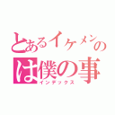 とあるイケメンというのは僕の事です（インデックス）