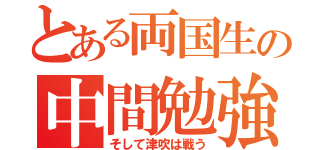 とある両国生の中間勉強（そして津吹は戦う）