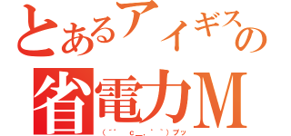 とあるアイギスの省電力Ｍ（（´゜ ｃ＿，゜｀）プッ）