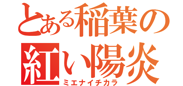 とある稲葉の紅い陽炎（ミエナイチカラ）