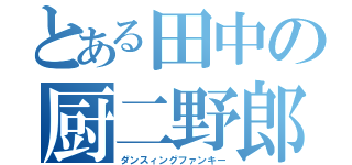 とある田中の厨二野郎（ダンスィングファンキー）