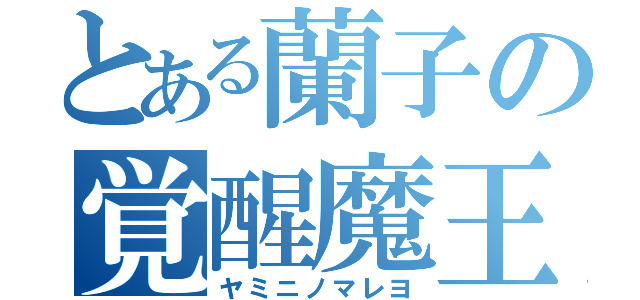 とある蘭子の覚醒魔王（ヤミニノマレヨ）