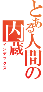 とある人間の内蔵（インデックス）