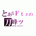 とあるＦｔｚの刀峰ッ（ａｈｍｉｎｇｘｄジ）