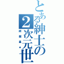 とある紳士の２次元世界（綺羅星★）