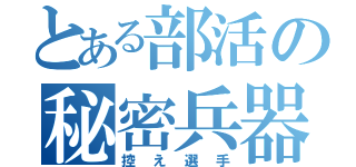 とある部活の秘密兵器（控え選手）