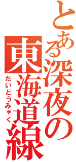 とある深夜の東海道線（だいどうみゃく）