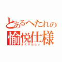 とあるへたれの愉悦仕様（えくすたしぃ）