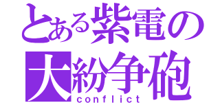 とある紫電の大紛争砲（ｃｏｎｆｌｉｃｔ）