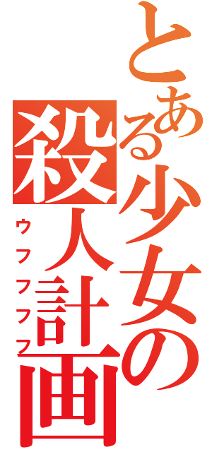 とある少女の殺人計画（ウフフフフ）