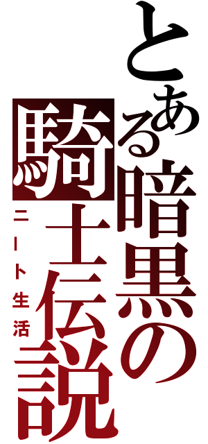 とある暗黒の騎士伝説（ニート生活）