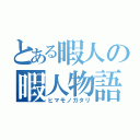 とある暇人の暇人物語（ヒマモノガタリ）