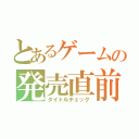 とあるゲームの発売直前（タイトルチェック）