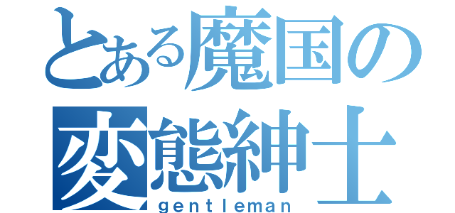 とある魔国の変態紳士（ｇｅｎｔｌｅｍａｎ）