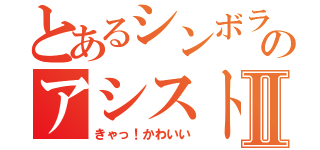 とあるシンボラのアシストⅡ（きゃっ！かわいい）