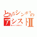 とあるシンボラのアシストⅡ（きゃっ！かわいい）