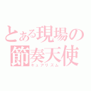 とある現場の節奏天使（キュアリズム）