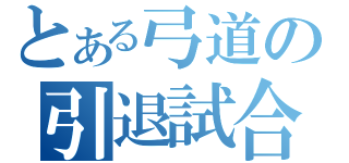 とある弓道の引退試合（）