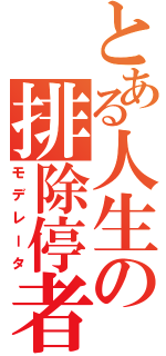 とある人生の排除停者（モデレータ）