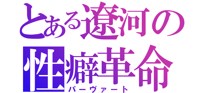 とある遼河の性癖革命（パーヴァート）