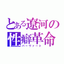 とある遼河の性癖革命（パーヴァート）