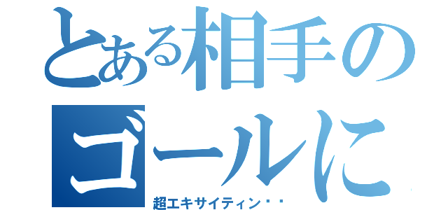 とある相手のゴールにシュゥゥー（超エキサイティン‼︎）