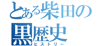 とある柴田の黒歴史（ヒストリー）