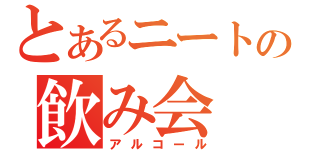 とあるニートの飲み会（アルコール）