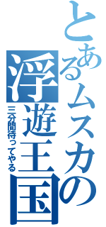 とあるムスカの浮遊王国（三分間待ってやる）