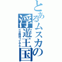 とあるムスカの浮遊王国（三分間待ってやる）