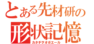 とある先材研の形状記憶合金（カタチヲオボエール）