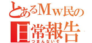 とあるＭｗ民の日常報告（つまんないぞ）