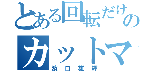 とある回転だけのカットマン（濱口雄輝）