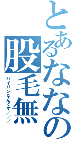 とあるななの股毛無（パイパンなんです／／／）