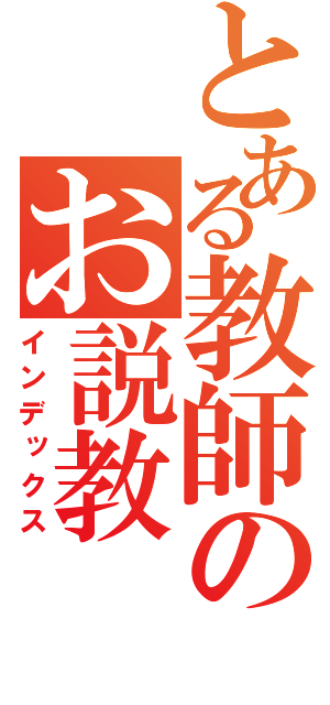 とある教師のお説教（インデックス）