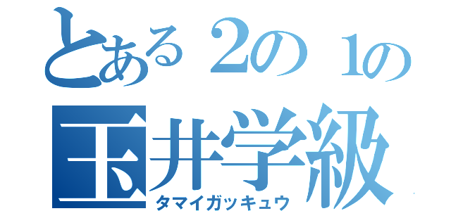 とある２の１の玉井学級（タマイガッキュウ）