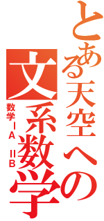 とある天空への文系数学（数学ⅠＡ ⅡＢ）