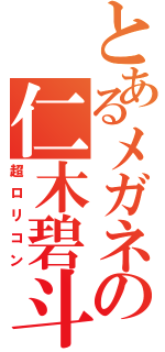 とあるメガネの仁木碧斗（超ロリコン）