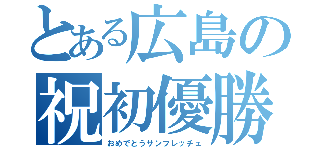 とある広島の祝初優勝（おめでとうサンフレッチェ）